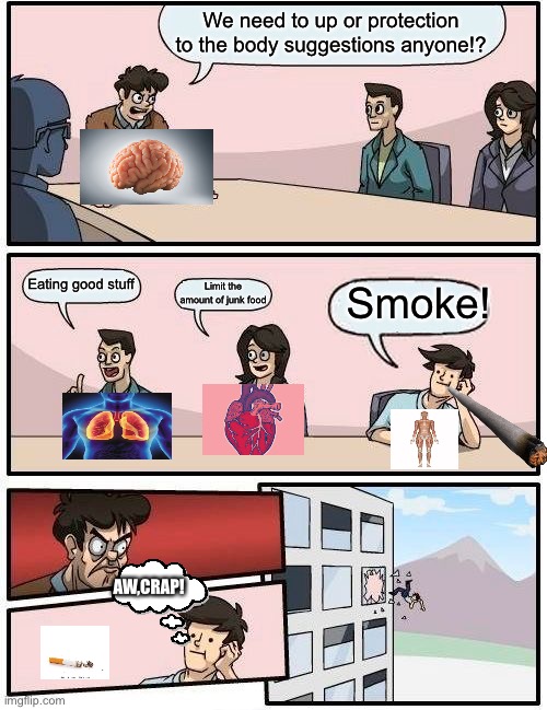 How the body parts meet | We need to up or protection to the body suggestions anyone!? Smoke! Eating good stuff; Limit the amount of junk food; AW,CRAP! | image tagged in memes,boardroom meeting suggestion | made w/ Imgflip meme maker