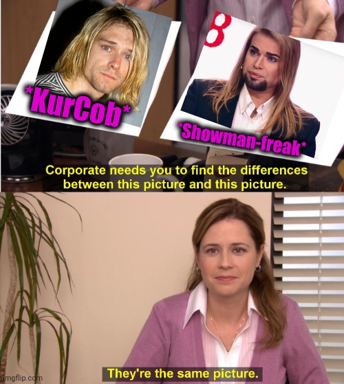 -Russian answer for grunge popularity new are days. | *KurCob*; *Showman-freak* | image tagged in memes,they're the same picture,kurt cobain,freak out,show me the real,totally looks like | made w/ Imgflip meme maker