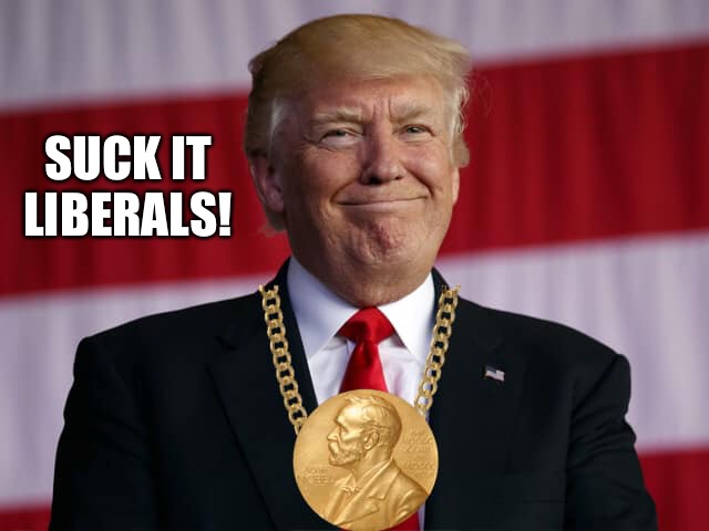 Will there be a prize for the biggest meltdowns? | SUCK IT

LIBERALS! | image tagged in trump,nobel prize | made w/ Imgflip meme maker