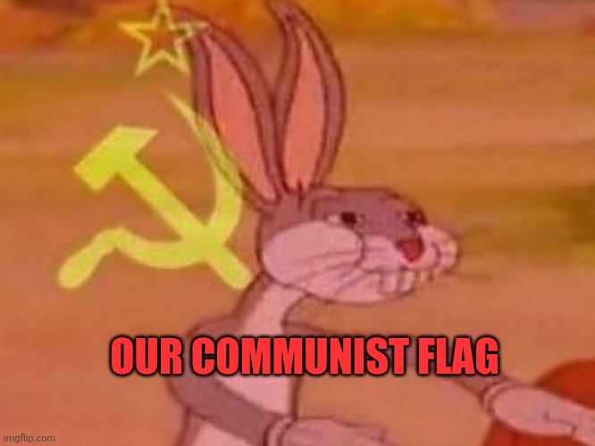 bugs bunny comunista | OUR COMMUNIST FLAG | image tagged in bugs bunny comunista | made w/ Imgflip meme maker