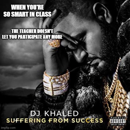 I made this while in online class | WHEN YOU'RE SO SMART IN CLASS; THE TEACHER DOESN'T LET YOU PARTICIPATE ANY MORE | image tagged in dj khaled suffering from success meme | made w/ Imgflip meme maker