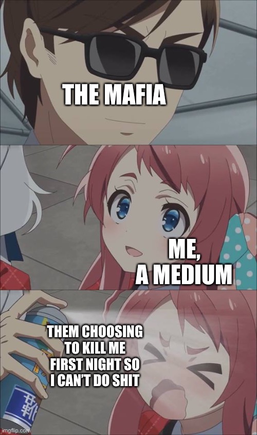 Hate it when this happens in town of salem | THE MAFIA; ME, A MEDIUM; THEM CHOOSING TO KILL ME FIRST NIGHT SO I CAN’T DO SHIT | image tagged in anime spray | made w/ Imgflip meme maker