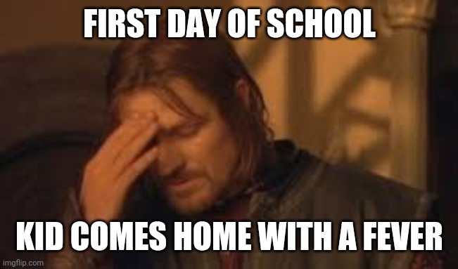 First day of school and kid comes home with a fever. Not from school obvi, but still, on day 1?! Come'on! Lol | FIRST DAY OF SCHOOL; KID COMES HOME WITH A FEVER | image tagged in coronavirus,covid-19,first day of school,fever,sick | made w/ Imgflip meme maker