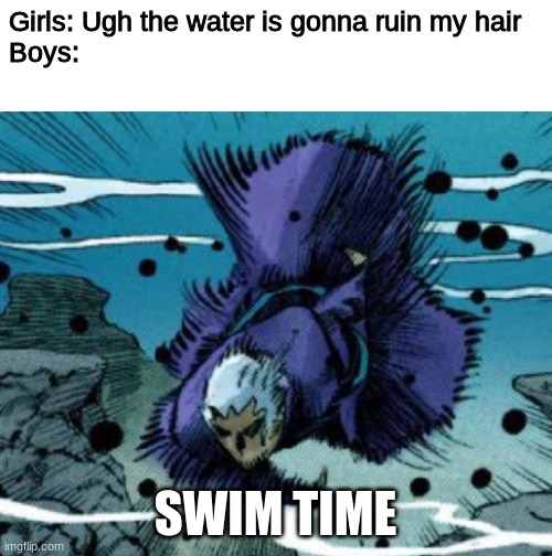 Pucci swim time | Girls: Ugh the water is gonna ruin my hair
Boys:; SWIM TIME | image tagged in jojo's bizarre adventure | made w/ Imgflip meme maker