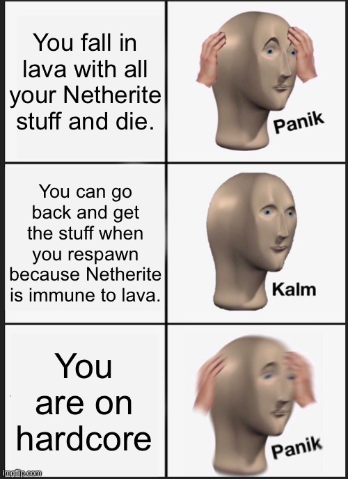 Panik Kalm Panik | You fall in lava with all your Netherite stuff and die. You can go back and get the stuff when you respawn because Netherite is immune to lava. You are on hardcore | image tagged in memes,panik kalm panik,minecraft | made w/ Imgflip meme maker