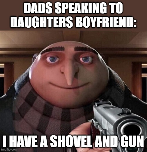 Gru Gun | DADS SPEAKING TO DAUGHTERS BOYFRIEND:; I HAVE A SHOVEL AND GUN | image tagged in gru gun,memes,scumbag parents,guns,threat | made w/ Imgflip meme maker