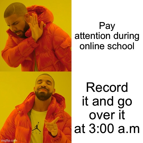 Me | Pay attention during online school; Record it and go over it at 3:00 a.m | image tagged in memes,drake hotline bling | made w/ Imgflip meme maker
