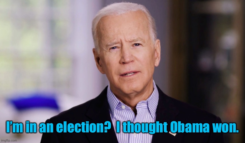 Joe Biden 2020 | I’m in an election?  I thought Obama won. | image tagged in joe biden 2020 | made w/ Imgflip meme maker