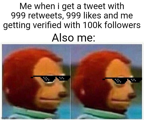 Monkey Puppet Meme | Me when i get a tweet with 999 retweets, 999 likes and me getting verified with 100k followers; Also me: | image tagged in memes,monkey puppet | made w/ Imgflip meme maker