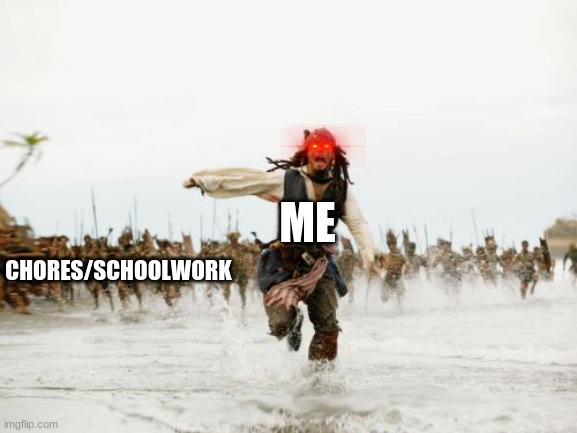 Jack Sparrow Being Chased Meme | ME; CHORES/SCHOOLWORK | image tagged in memes,jack sparrow being chased | made w/ Imgflip meme maker