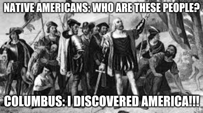 Age of Exploration | NATIVE AMERICANS: WHO ARE THESE PEOPLE? COLUMBUS: I DISCOVERED AMERICA!!! | image tagged in memes,christopher columbus,america,funny | made w/ Imgflip meme maker