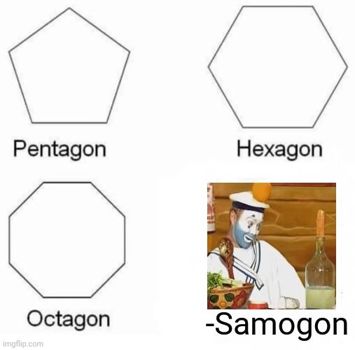 -When rum is for are kids. | -Samogon | image tagged in memes,pentagon hexagon octagon,the russians did it,village people,lol so funny,go home you're drunk | made w/ Imgflip meme maker