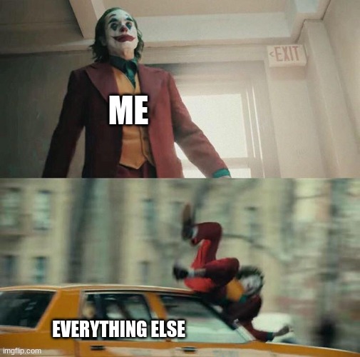 Joaquin Phoenix Joker Car | ME; EVERYTHING ELSE | image tagged in joaquin phoenix joker car | made w/ Imgflip meme maker