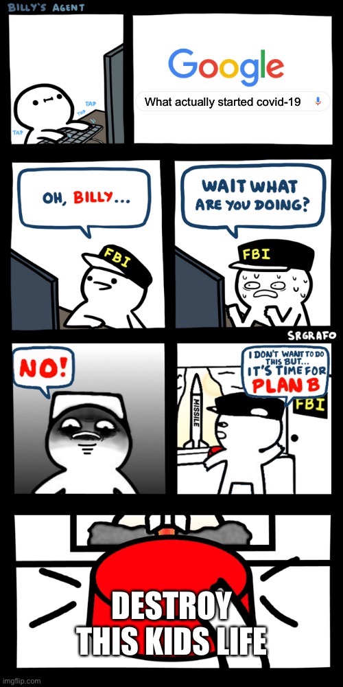 Billy’s FBI agent plan B | What actually started covid-19; DESTROY THIS KIDS LIFE | image tagged in billy s fbi agent plan b | made w/ Imgflip meme maker