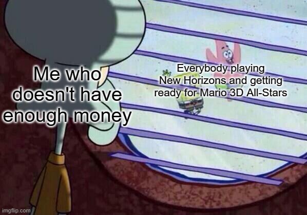Wahhhhh! | Everybody playing New Horizons and getting ready for Mario 3D All-Stars; Me who doesn't have enough money | image tagged in squidward window,animal crossing,super mario | made w/ Imgflip meme maker