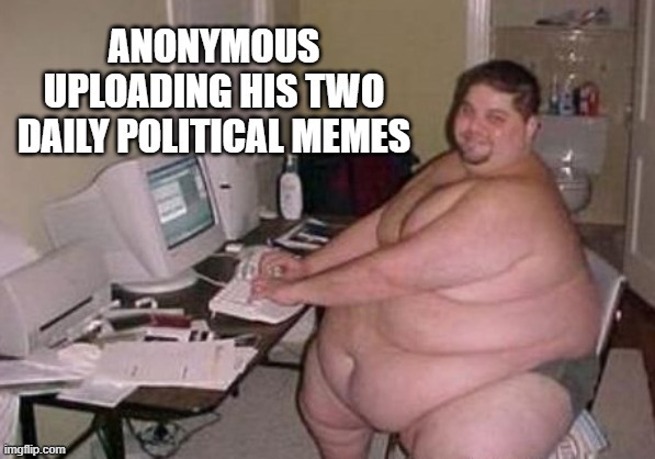 Yay! I'm political! | image tagged in fat disgusting liberal slob,dank memes,anonymous | made w/ Imgflip meme maker