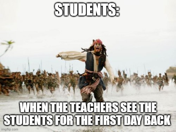 Jack Sparrow Being Chased | STUDENTS:; WHEN THE TEACHERS SEE THE STUDENTS FOR THE FIRST DAY BACK | image tagged in memes,jack sparrow being chased | made w/ Imgflip meme maker