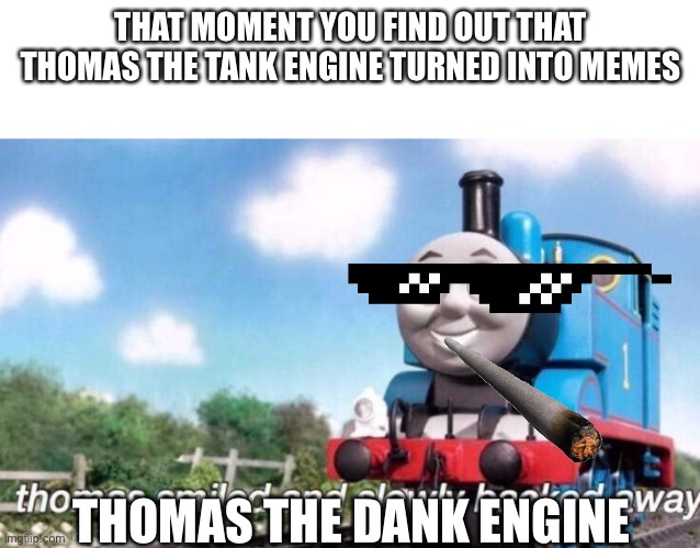 thomas smiled and slowly backed away |  THAT MOMENT YOU FIND OUT THAT THOMAS THE TANK ENGINE TURNED INTO MEMES; THOMAS THE DANK ENGINE | image tagged in thomas smiled and slowly backed away | made w/ Imgflip meme maker