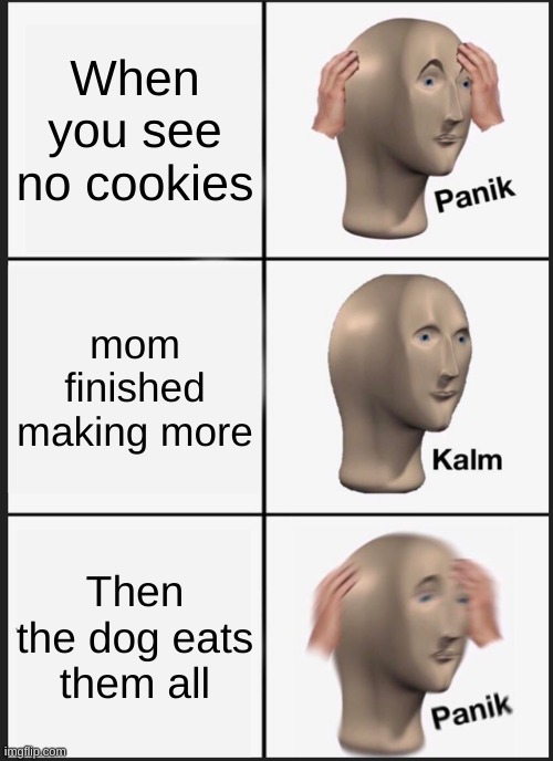 Panik Kalm Panik | When you see no cookies; mom finished making more; Then the dog eats them all | image tagged in memes,panik kalm panik | made w/ Imgflip meme maker