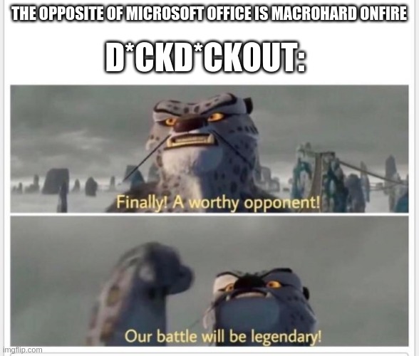 Finally! A worthy opponent! | THE OPPOSITE OF MICROSOFT OFFICE IS MACROHARD ONFIRE; D*CKD*CKOUT: | image tagged in finally a worthy opponent | made w/ Imgflip meme maker