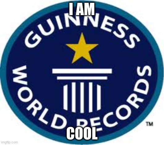 Guinness World Record Meme | I AM; COOL | image tagged in memes,guinness world record | made w/ Imgflip meme maker