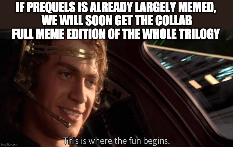 This is where the fun begins | IF PREQUELS IS ALREADY LARGELY MEMED, 
WE WILL SOON GET THE COLLAB FULL MEME EDITION OF THE WHOLE TRILOGY | image tagged in this is where the fun begins,star wars prequels,meme | made w/ Imgflip meme maker