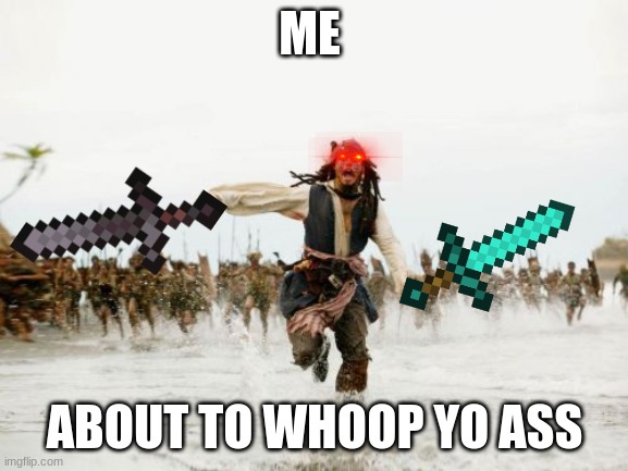oh noes | ME; ABOUT TO WHOOP YO ASS | image tagged in memes,jack sparrow being chased | made w/ Imgflip meme maker