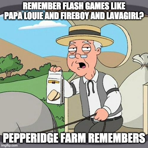 R.I.P Flash Games (1990's-2020) | REMEMBER FLASH GAMES LIKE PAPA LOUIE AND FIREBOY AND LAVAGIRL? PEPPERIDGE FARM REMEMBERS | image tagged in memes,pepperidge farm remembers | made w/ Imgflip meme maker