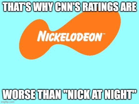 Nickelodeon Tagline Meme | THAT'S WHY CNN'S RATINGS ARE WORSE THAN "NICK AT NIGHT" | image tagged in nickelodeon tagline meme | made w/ Imgflip meme maker