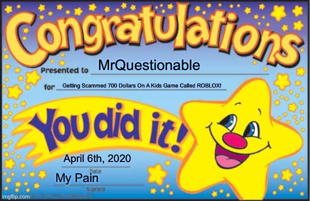 Happy Star Congratulations Meme | MrQuestionable; Getting Scammed 700 Dollars On A Kids Game Called ROBLOX! April 6th, 2020; My Pain | image tagged in memes,happy star congratulations | made w/ Imgflip meme maker