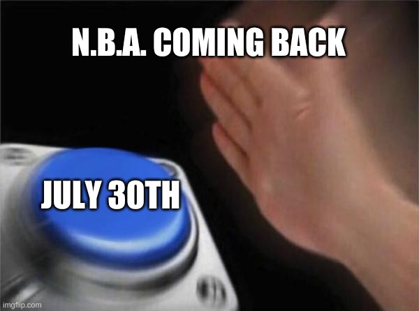 De nba | N.B.A. COMING BACK; JULY 30TH | image tagged in memes,blank nut button | made w/ Imgflip meme maker