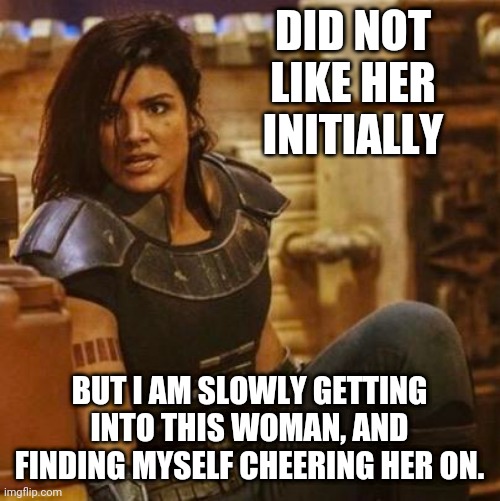 Gina Carano | DID NOT LIKE HER INITIALLY; BUT I AM SLOWLY GETTING INTO THIS WOMAN, AND FINDING MYSELF CHEERING HER ON. | image tagged in gina carano,the mandalorian | made w/ Imgflip meme maker