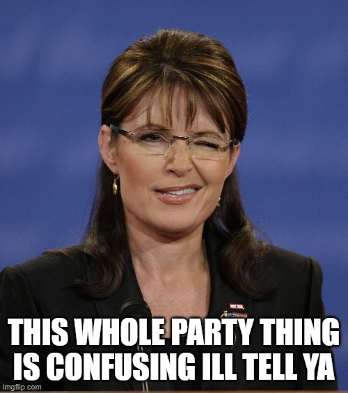 sarah palin butthole | THIS WHOLE PARTY THING IS CONFUSING ILL TELL YA | image tagged in sarah palin butthole | made w/ Imgflip meme maker