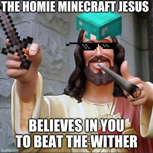 The Homie Minecraft Jesus | THE HOMIE MINECRAFT JESUS; BELIEVES IN YOU TO BEAT THE WITHER | image tagged in jesus,minecraft | made w/ Imgflip meme maker
