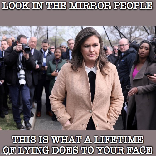 LOOK IN THE MIRROR PEOPLE; THIS IS WHAT A LIFETIME OF LYING DOES TO YOUR FACE | image tagged in sarah huckabee sanders | made w/ Imgflip meme maker