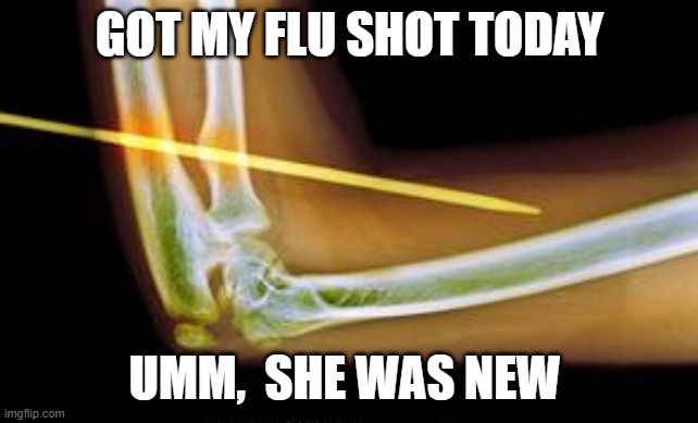 yahouchie | GOT MY FLU SHOT TODAY; UMM,  SHE WAS NEW | image tagged in needles,flu,shot,funny memes,memes | made w/ Imgflip meme maker
