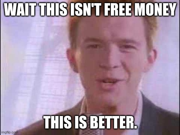 Rickoll>Money | WAIT THIS ISN'T FREE MONEY; THIS IS BETTER. | image tagged in rick roll,funny | made w/ Imgflip meme maker