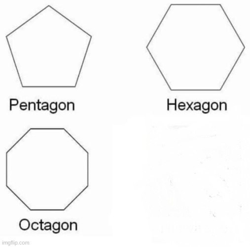 Pentagon Hexagon Octagon Meme | image tagged in memes,pentagon hexagon octagon | made w/ Imgflip meme maker