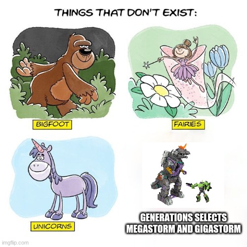 Things That Don't Exist | GENERATIONS SELECTS MEGASTORM AND GIGASTORM | image tagged in things that don't exist,transformers | made w/ Imgflip meme maker