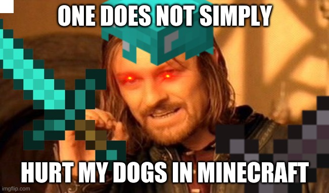 one does not simply | ONE DOES NOT SIMPLY; HURT MY DOGS IN MINECRAFT | image tagged in one does not simply | made w/ Imgflip meme maker