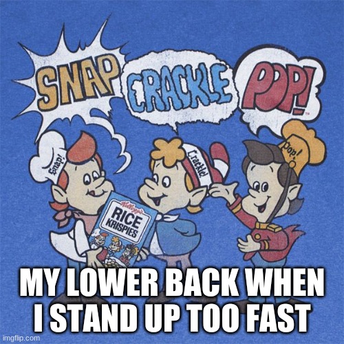 Snap crackle pop | MY LOWER BACK WHEN I STAND UP TOO FAST | image tagged in snap crackle pop | made w/ Imgflip meme maker