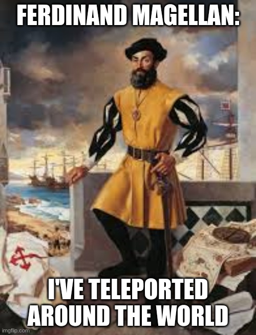 Ferdinand Magellan | FERDINAND MAGELLAN:; I'VE TELEPORTED AROUND THE WORLD | image tagged in funny,teleport,memes,funny memes | made w/ Imgflip meme maker