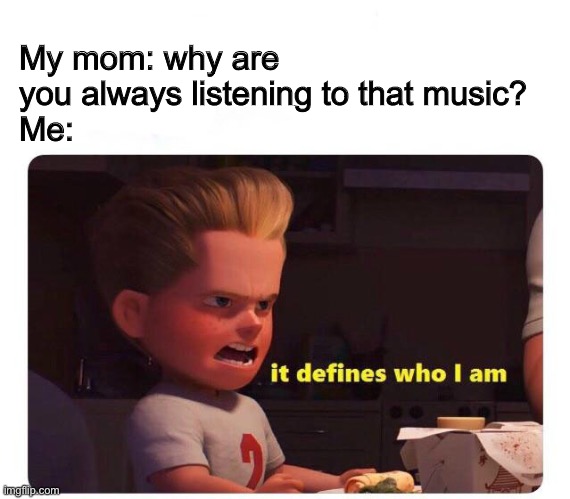 MCR, in this case | My mom: why are you always listening to that music?
Me: | image tagged in it defines who i am | made w/ Imgflip meme maker