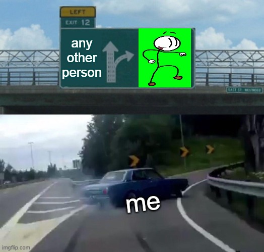 Left Exit 12 Off Ramp Meme | any other person; me | image tagged in memes,left exit 12 off ramp,henry stickmin | made w/ Imgflip meme maker