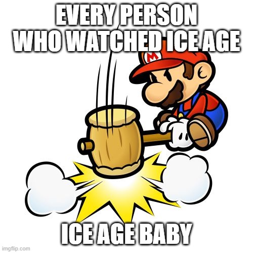 Mario Hammer Smash Meme | EVERY PERSON WHO WATCHED ICE AGE; ICE AGE BABY | image tagged in memes,mario hammer smash | made w/ Imgflip meme maker
