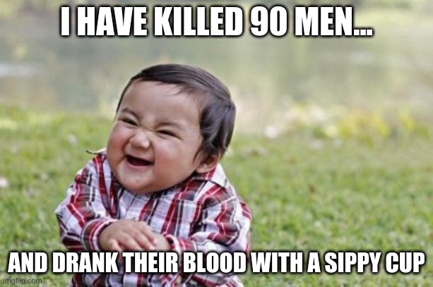 Evil Toddler | I HAVE KILLED 90 MEN... AND DRANK THEIR BLOOD WITH A SIPPY CUP | image tagged in memes,evil toddler | made w/ Imgflip meme maker