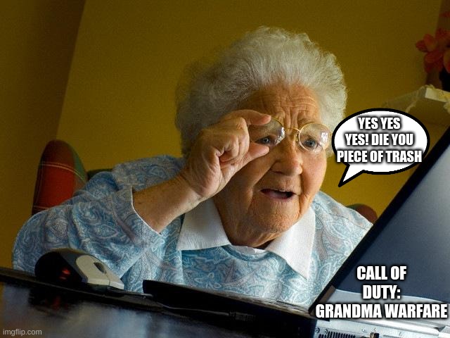 Grandma Finds The Internet Meme | YES YES YES! DIE YOU PIECE OF TRASH; CALL OF DUTY: GRANDMA WARFARE | image tagged in memes,grandma finds the internet | made w/ Imgflip meme maker