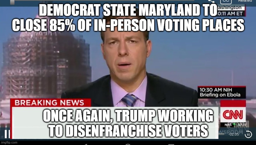 cnn breaking news template | DEMOCRAT STATE MARYLAND TO CLOSE 85% OF IN-PERSON VOTING PLACES; ONCE AGAIN, TRUMP WORKING TO DISENFRANCHISE VOTERS | image tagged in cnn breaking news template | made w/ Imgflip meme maker