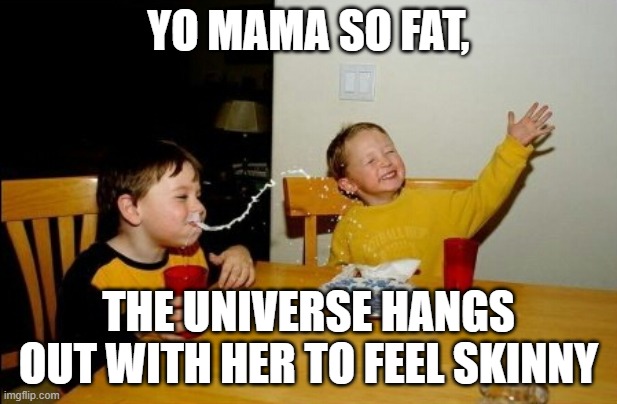 Yo Mamas So Fat | YO MAMA SO FAT, THE UNIVERSE HANGS OUT WITH HER TO FEEL SKINNY | image tagged in memes,yo mamas so fat | made w/ Imgflip meme maker