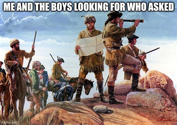 Me and the boys. | ME AND THE BOYS LOOKING FOR WHO ASKED | image tagged in looking who asked,lol so funny | made w/ Imgflip meme maker